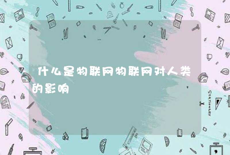 什么是物联网物联网对人类的影响