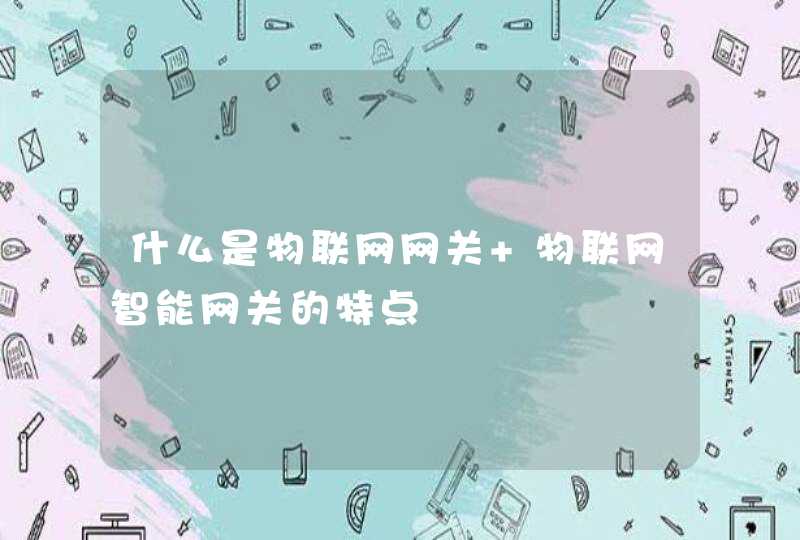 什么是物联网网关 物联网智能网关的特点