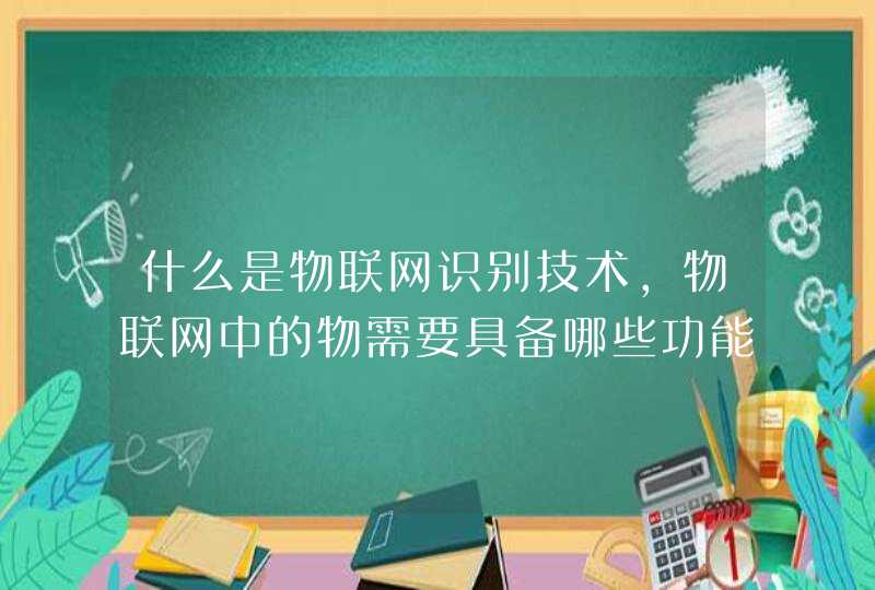 什么是物联网识别技术,物联网中的物需要具备哪些功能
