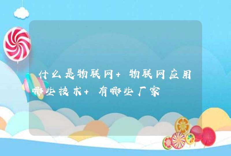 什么是物联网 物联网应用哪些技术 有哪些厂家