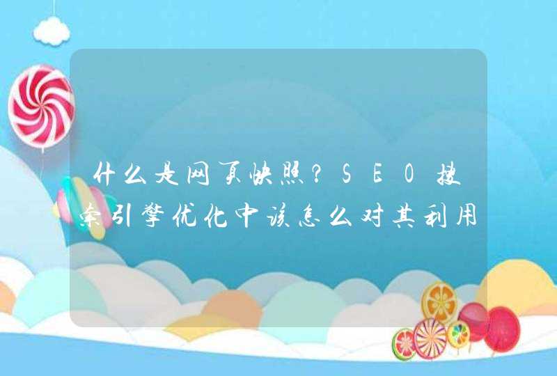什么是网页快照？SEO搜索引擎优化中该怎么对其利用与处理？
