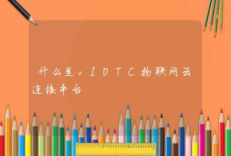 什么是 IOTC物联网云连接平台