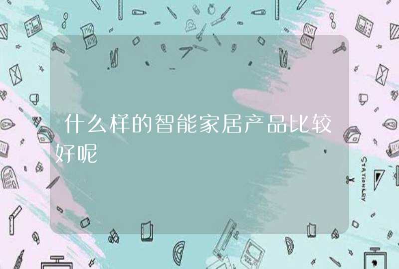 什么样的智能家居产品比较好呢