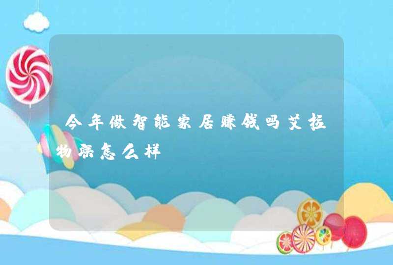 今年做智能家居赚钱吗艾拉物联怎么样