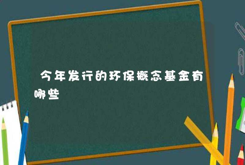 今年发行的环保概念基金有哪些