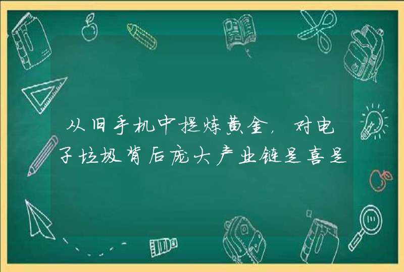 从旧手机中提炼黄金，对电子垃圾背后庞大产业链是喜是忧