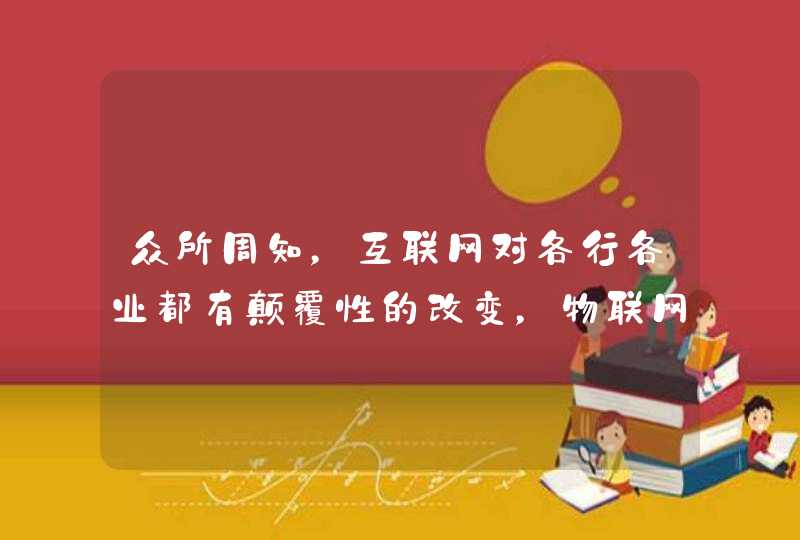 众所周知，互联网对各行各业都有颠覆性的改变，物联网能否像它一样呢