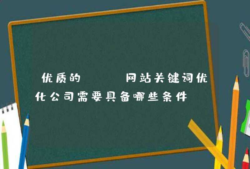 优质的seo网站关键词优化公司需要具备哪些条件？