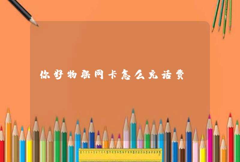 你好物联网卡怎么充话费
