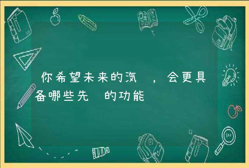 你希望未来的汽车，会更具备哪些先进的功能