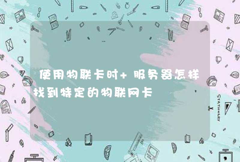 使用物联卡时 服务器怎样找到特定的物联网卡