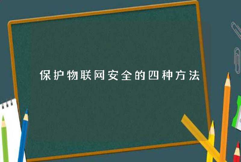 保护物联网安全的四种方法