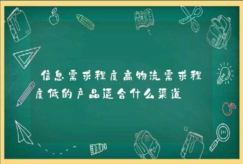 信息需求程度高物流需求程度低的产品适合什么渠道