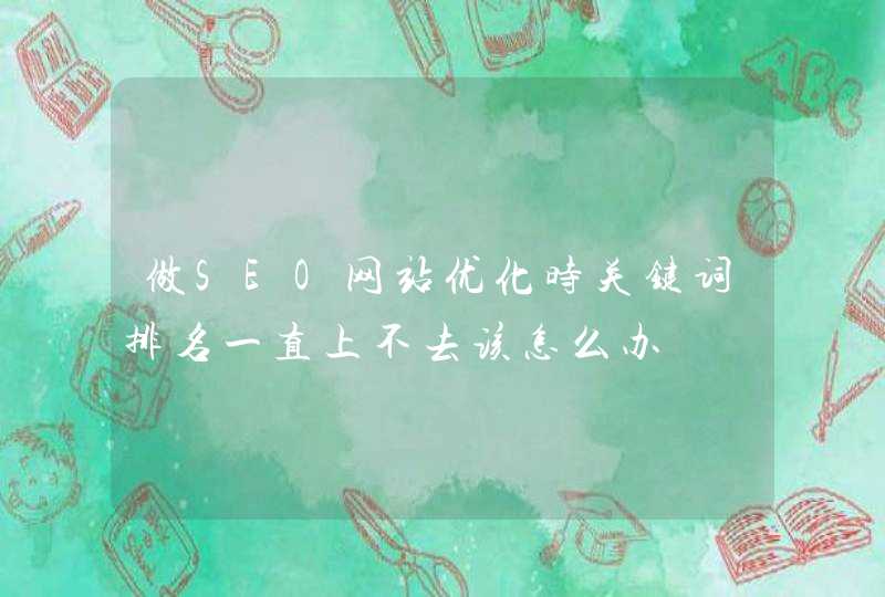 做SEO网站优化时关键词排名一直上不去该怎么办