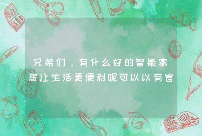 兄弟们，有什么好的智能家居让生活更便利呢可以以有官方推荐嘛