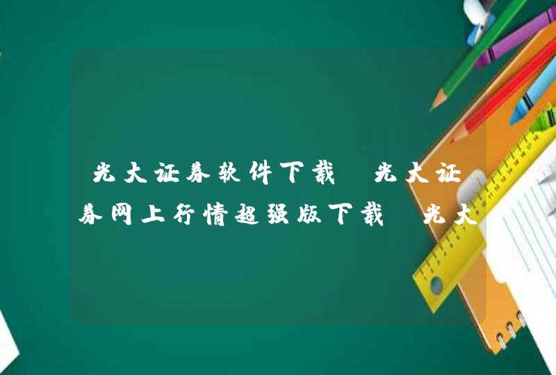 光大证券软件下载_光大证券网上行情超强版下载_光大证券网上交易系统下载