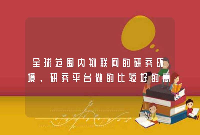 全球范围内物联网的研究环境，研究平台做的比较好的高校，公司或者研究所有哪些