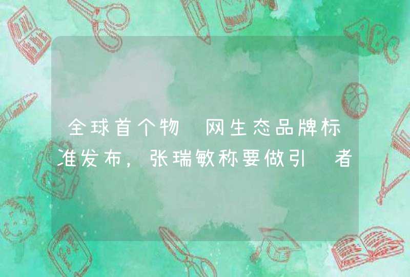 全球首个物联网生态品牌标准发布，张瑞敏称要做引领者