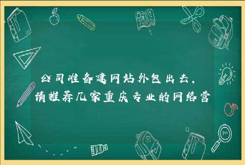 公司准备建网站外包出去，请推荐几家重庆专业的网络营销外包公司