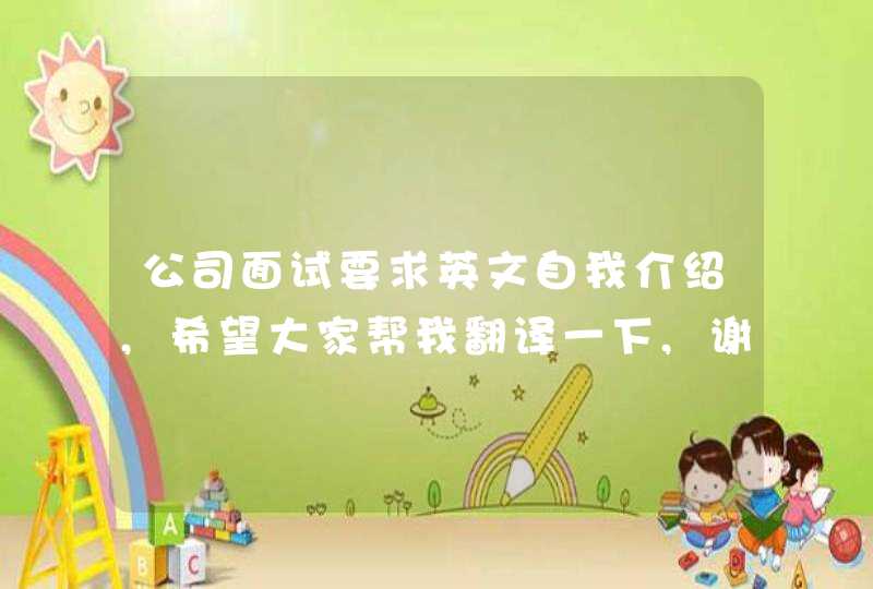 公司面试要求英文自我介绍,希望大家帮我翻译一下,谢谢