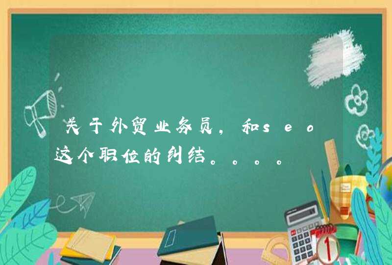 关于外贸业务员，和seo这个职位的纠结。。。。