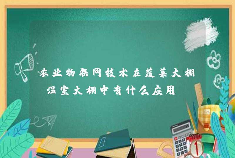 农业物联网技术在蔬菜大棚，温室大棚中有什么应用