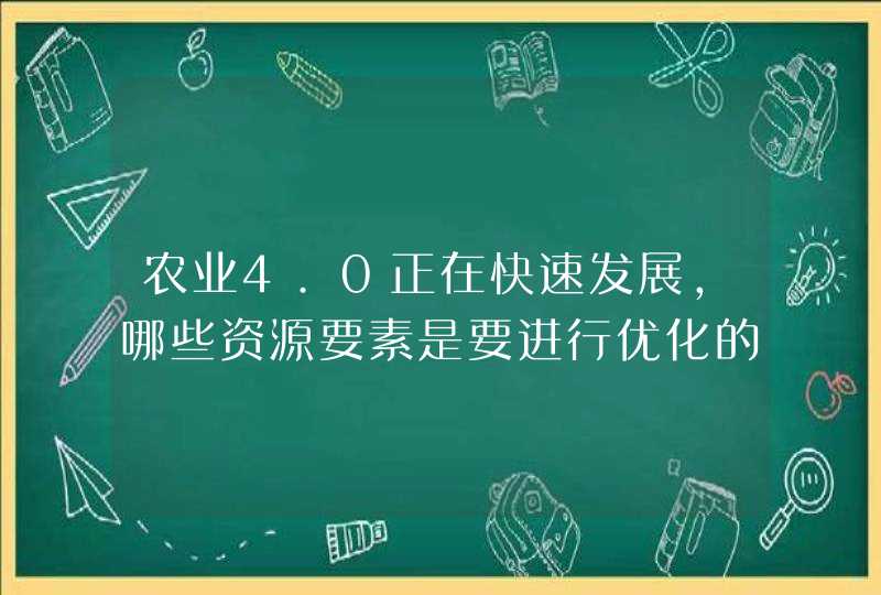 农业4.0正在快速发展，哪些资源要素是要进行优化的配置呢