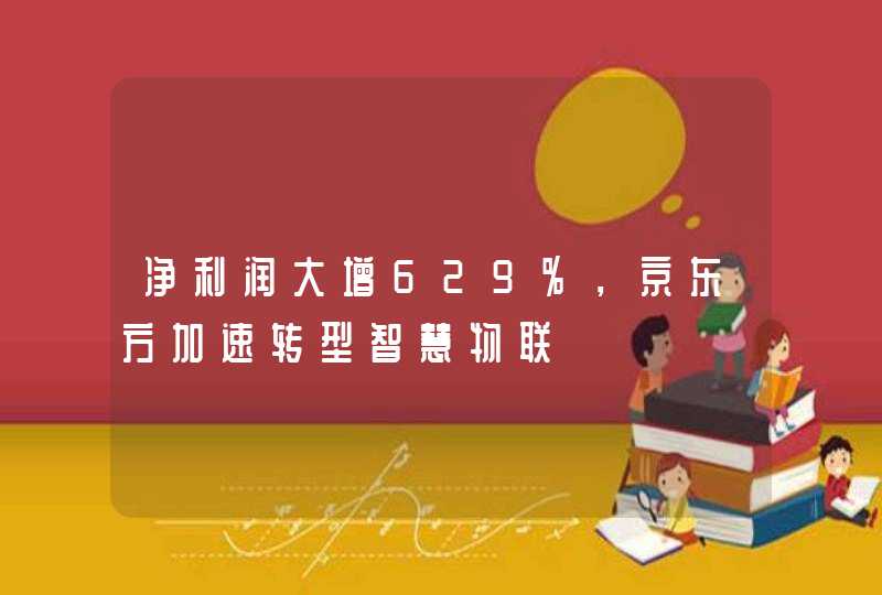 净利润大增629%，京东方加速转型智慧物联