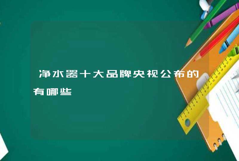 净水器十大品牌央视公布的有哪些