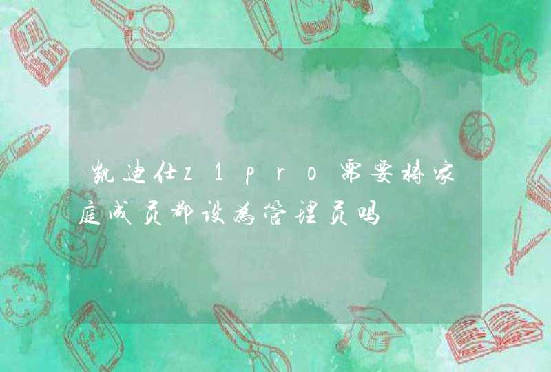 凯迪仕z1pro需要将家庭成员都设为管理员吗