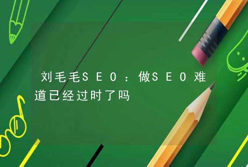 刘毛毛SEO：做SEO难道已经过时了吗