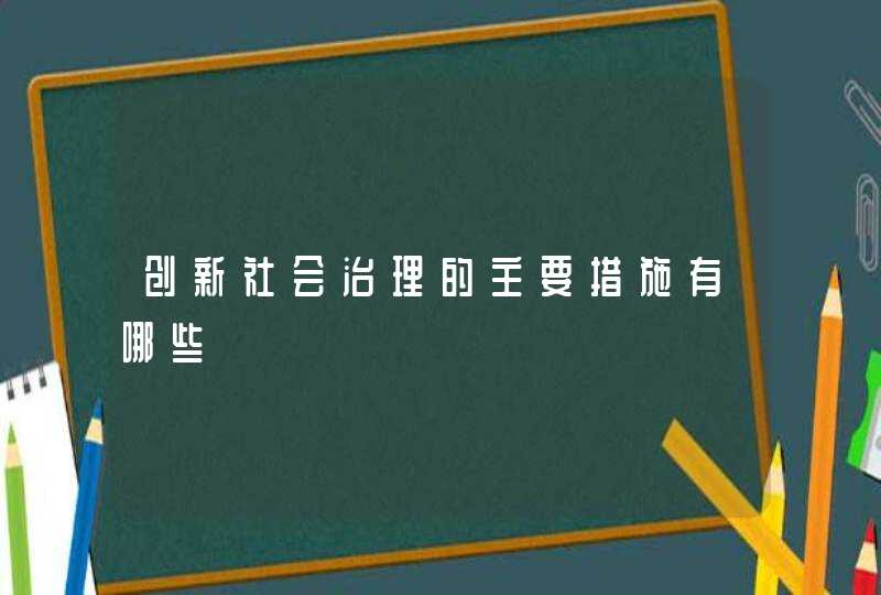 创新社会治理的主要措施有哪些