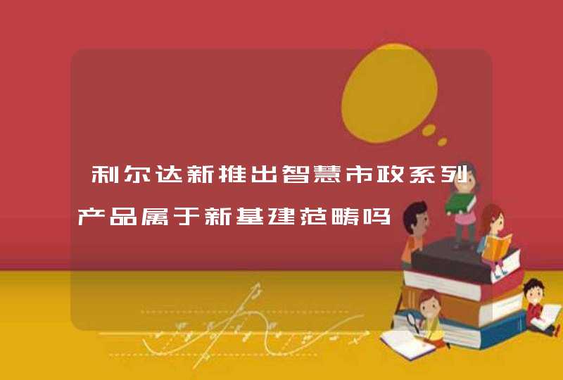 利尔达新推出智慧市政系列产品属于新基建范畴吗