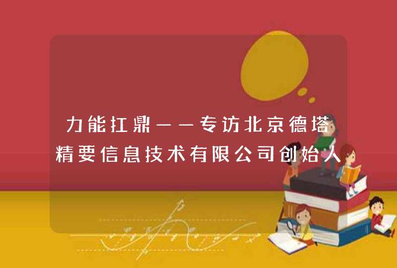 力能扛鼎——专访北京德塔精要信息技术有限公司创始人冯晋阳
