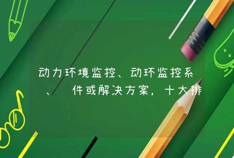 动力环境监控、动环监控系统、软件或解决方案，十大排行榜十大知名品牌