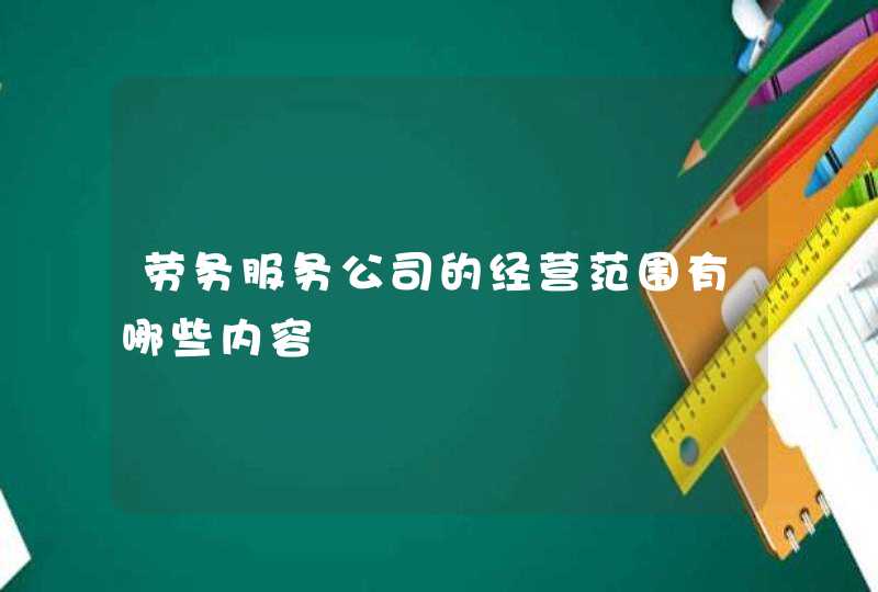 劳务服务公司的经营范围有哪些内容