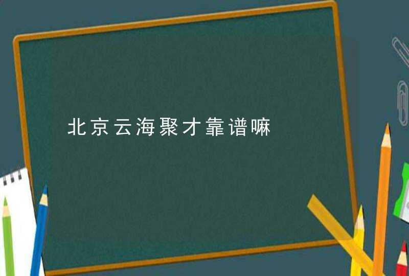 北京云海聚才靠谱嘛