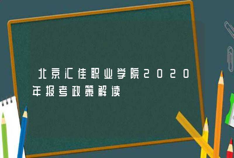 北京汇佳职业学院2020年报考政策解读