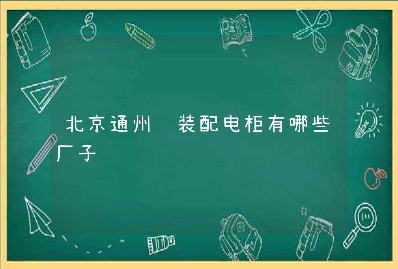 北京通州组装配电柜有哪些厂子