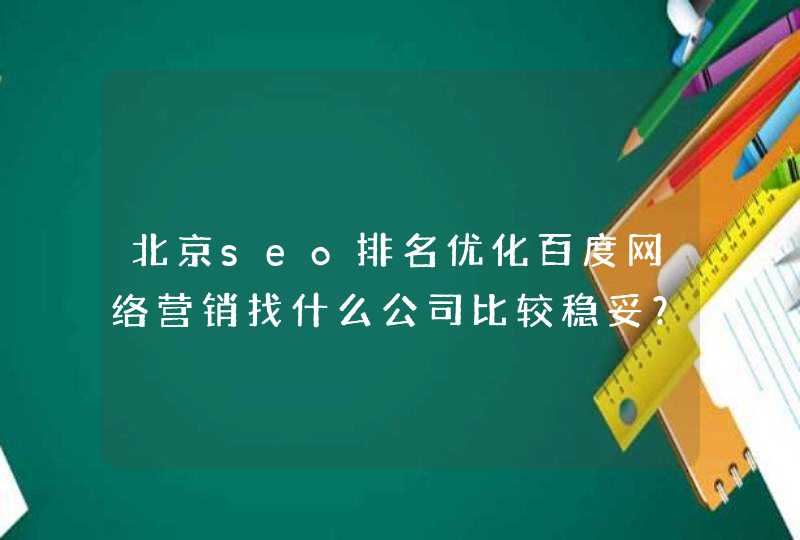 北京seo排名优化百度网络营销找什么公司比较稳妥？