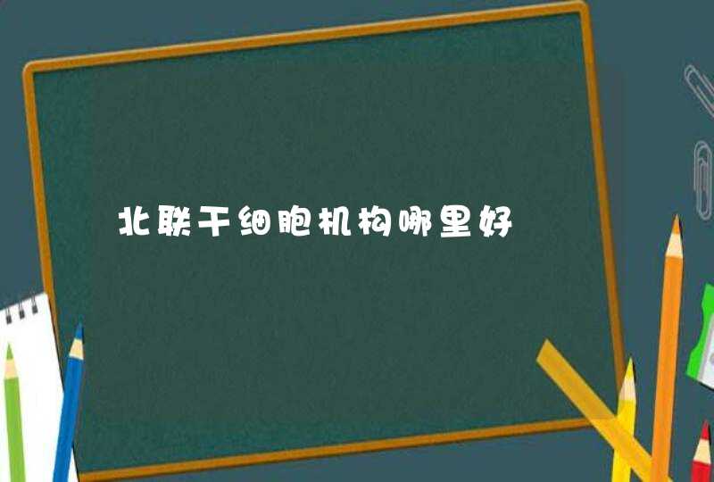北联干细胞机构哪里好