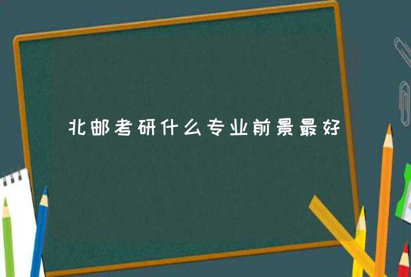 北邮考研什么专业前景最好