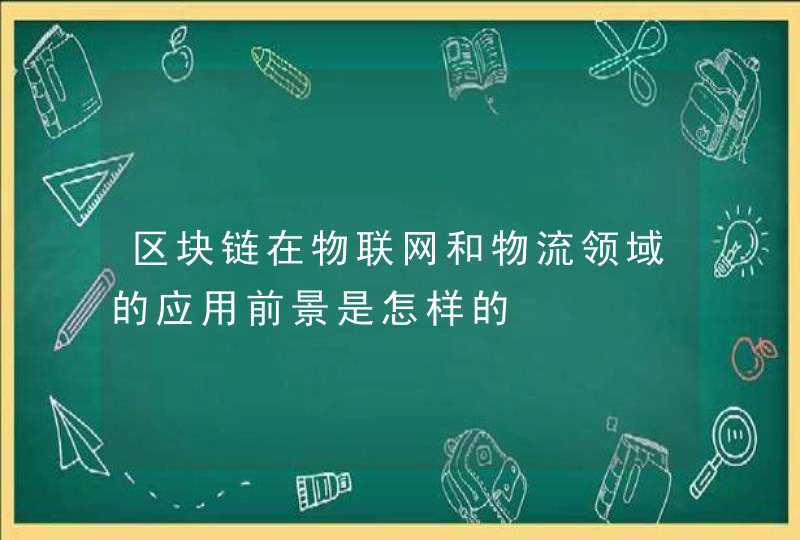 区块链在物联网和物流领域的应用前景是怎样的