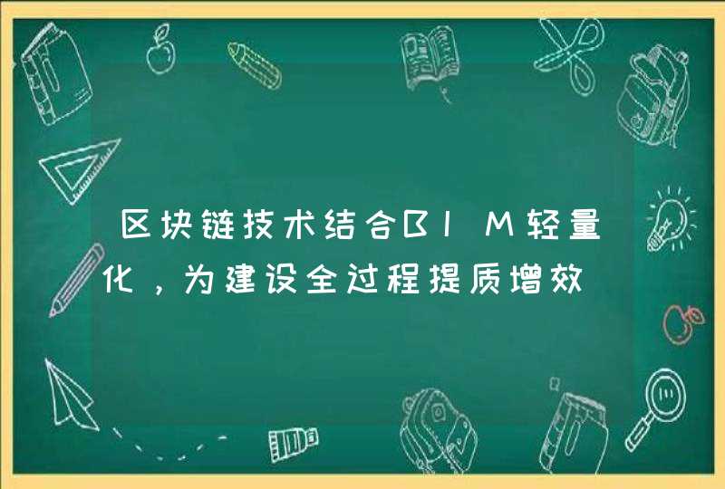 区块链技术结合BIM轻量化，为建设全过程提质增效