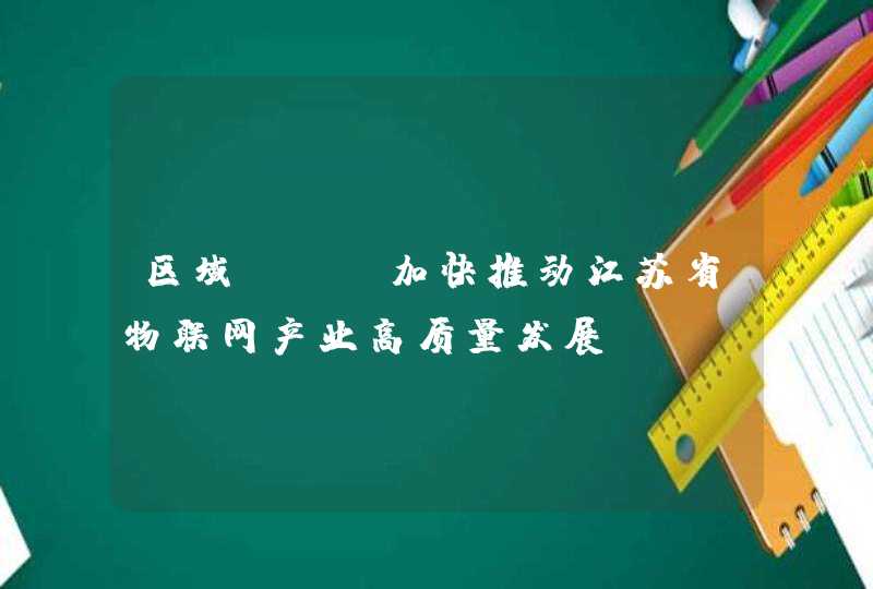 区域 | 加快推动江苏省物联网产业高质量发展