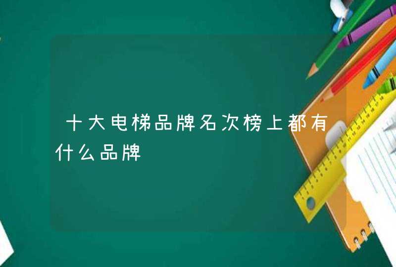 十大电梯品牌名次榜上都有什么品牌