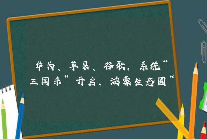 华为、苹果、谷歌，系统“三国杀”开启，鸿蒙生态圈“软硬兼施”