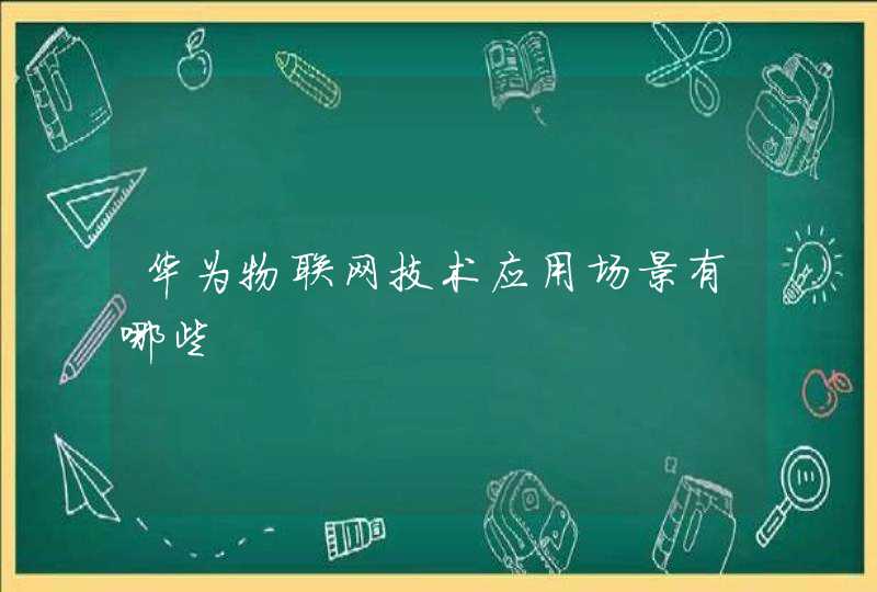 华为物联网技术应用场景有哪些
