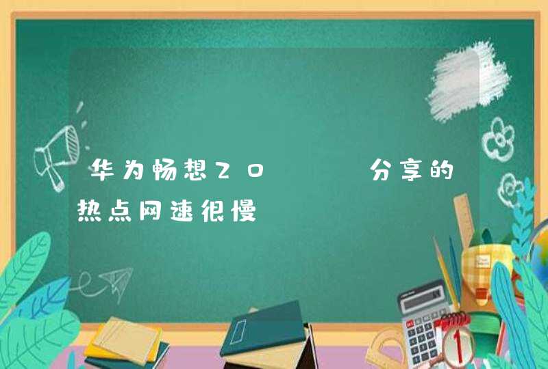 华为畅想20pro分享的热点网速很慢