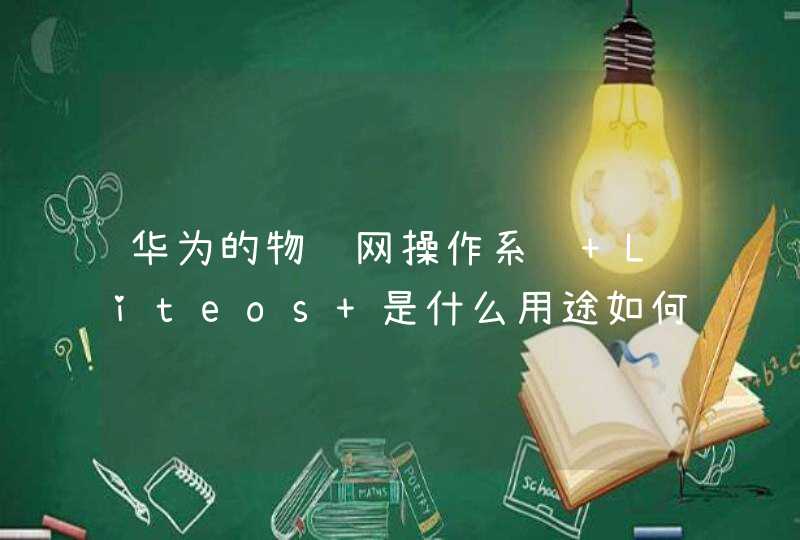 华为的物联网操作系统 Liteos 是什么用途如何